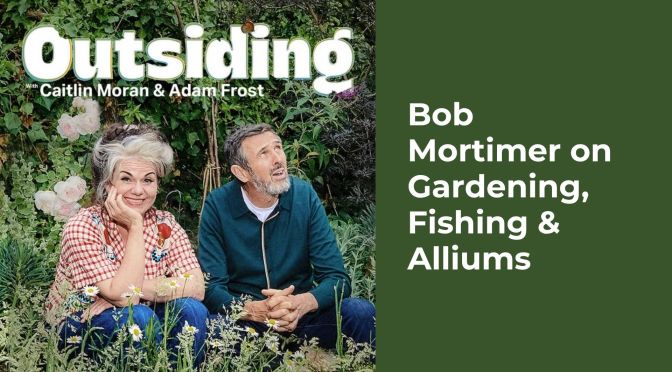 Outsiding : Bob Mortimer on Gardening, Fishing & Alliums